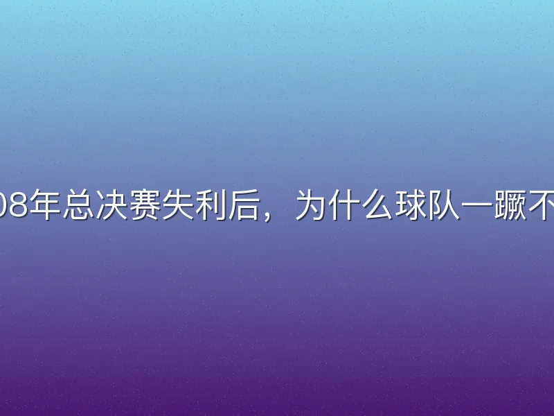 2008年总决赛失利后，为什么球队一蹶不振？